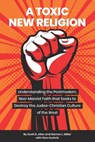 A Toxic New Religion: Understanding the Postmodern, Neo-Marxist Faith that Seeks to Destroy the Judeo-Christian Culture of the West - Scott D. Allen - 9798656728454