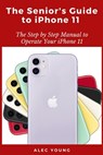 The Senior's Guide to iPhone 11: The Step by Step Manual to Operate Your iPhone 11 - Alec Young - 9798663794213
