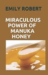 Miraculous Power of Manuka Honey: The Complete Guide About The Honey - Emily Robert - 9798665141121
