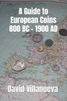 A Guide to European Coins 800 BC - 1900 AD - David Villanueva - 9798666302606