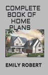 Complete Book of Home Plans: All You Need To Know About Home Design & Outdoor Living Ideas - Emily Robert - 9798666735879