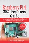 Raspberry Pi 4 2020 Beginners Guide: A Complete 2020 Manual to get started with Raspberry pi 4 Projects - Ted Humphrey - 9798667709268