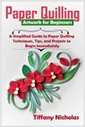 Paper Quilling Artwork for Beginners: A Simplified Guide to Paper Quilling Techniques, Tips, and Projects to Begin Immediately (2020) - Tiffany Nicholas - 9798668009756