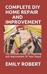 Complete DIY Home Repair and Improvement: The Ultimate Guide On Repairing and Improvement Of Your House - Emily Robert - 9798668386765