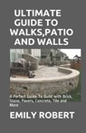 Ultimate Guide to Walks, Patio and Walls: A Perfect Guide To Build with Brick, Stone, Pavers, Concrete, Tile and More - Emily Robert - 9798668399918