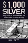 $1,000 Silver: Why SIlver Is Poised To Be The Investment Of The Century - B. W. Leete - 9798668632374