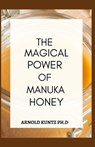 The Magical Power of Manuka Honey: The Biography of a Miraculous Honey and Its Healing Power - Arnold Kuntz Ph. D. - 9798670168489
