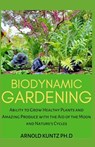 Biodynamic Gardening: Ability to Grow Healthy Plants and Amazing Produce with the Aid of the Moon and Nature's Cycles - Arnold Kuntz Ph. D. - 9798670213189