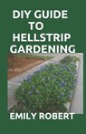 DIY Guide to Hellstrip Gardening: The Perfect Way To Create a Paradise between the Sidewalk and the Curb - Emily Robert - 9798670449465