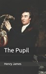 The Pupil - HENRY JAMES,  James - 9798670790468