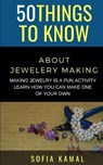 50 Things to Know About Jewelery Making: Making Jewelry is a fun activity - Learn how you can make one of your own - KAMAL,  Sofia - 9798671159554