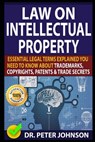 Law on Intellectual Property: Essential Legal Terms Explained You Need To Know About Trademarks, Copyrights, Patents, and Trade Secrets (UPDATED). - Peter Johnson - 9798672232355