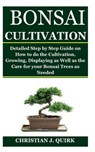 Bonsai Cultivation: Detailed Step by Step Guide on How to do the Cultivation, Growing, Displaying as Well as the Care for your Bonsai Trees as Needed - Christian J. Quirk - 9798672592169