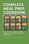 Complete Meal Prep Cookbook: A Step-by-Step Guide To Cooking Including 40+ Healthy Recipes and 6 Weekly Plans - ROBERT,  Emily - 9798674855422