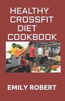 Healthy Crossfit Diet Cookbook: Nutrition Guide With 70+ Easy And Delicious Recipes (Including 7 -Day Meal Plan) - Emily Robert - 9798674856498