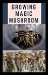 Growing Magic Mushroom: Step by steps guide on how to decides, select and grow mushroom on your own - Matilda Sean - 9798674910619