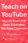 Teach on YouTube: How to Start and Grow Education YouTube Channels - Kit Betts-Masters - 9798675882182