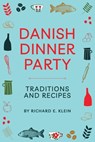 Danish Dinner Party: Traditions and Recipes - Richard E. Klein - 9798677725562