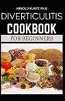 Diverticulitis Cookbook for Beginners: Your Nutrition Solution to a Diverticulitis Disease - Arnold Kuntz Ph. D. - 9798679729261