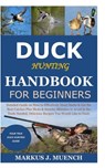 Duck Hunting Handbook for Beginners: Detailed Guide on How to Effectively Hunt Ducks&Get theBest Catches Plus Shots&Secrets;Mistakes to Avoid&the Tool - Markus J. Muench - 9798679777897