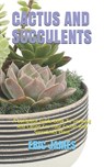 Cactus and Succulents: A Complete Guide Book To Growing And Caring For Your Cactus And Succulents Plant - Eric James - 9798681420309