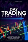 Day Trading From Zero: A beginner's step-by-step guide to avoid tragic mistakes and get off to a good start in day trading using the best ski - Andrew Pemberton - 9798681813811