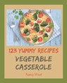 123 Yummy Vegetable Casserole Recipes: A Yummy Vegetable Casserole Cookbook You Will Need - Nancy West - 9798682733606