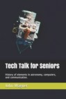 Tech Talk for Seniors: History of topics in astronomy, computers, and communication. - John Francis Wagner - 9798683849245