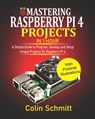 Mastering Raspberry Pi 4 Projects in 1 Hour: A simple Guide to Program, Develop and Setup Unique Projects on Raspberry Pi 4 - Colin Schmitt - 9798684824319