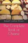 The Complete Book of Cheese - CARLTON BROWN,  Robert - 9798685927316