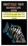 Convict Cichlid Fish101 Beginners Care Guide: Complete guide on everything you need to know about convict cichlid fish101: care, food, behavior, tank - SCOTT,  Mark A. - 9798686932098