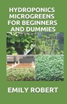 Hydroponics Microgreens for Beginners and Dummies: A Complete Practical Guide to Build Your Own Gardening System - Emily Robert - 9798687113304