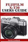 Fujifilm X-T30 Users Guide: An Easy and Simplified Beginner to Expert User Guide for mastering your FUJIFILM X-T30 with Tips, Tricks and Hidden Fe - David Cowherd - 9798689404752