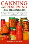 Canning and Preserving for Beginners: The Complete Guide to Preserving Foods Using Both Water Bath and Pressure Canner - Canning Cookbook and Recipes - Cynthia F. Nathan - 9798689662725