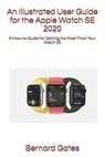 An Illustrated User Guide for the Apple Watch SE 2020 - Bernard Gates - 9798692979469