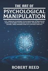 The Art of Psychological Manipulation: Life-Changing Techniques to Discover How To Manipulate People with Dark Psychology Secrets, Persuasion, Mind Co - Robert Reed - 9798698173366