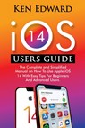 IOS 14 Users Guide: The Complete and Simplified Manual on How To Use Apple iOS 14 With Easy Tips For Beginners And Advanced Users - Ken Edward - 9798698824497