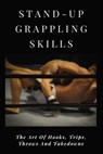Stand-Up Grappling Skills: The Art Of Hooks, Trips, Throws And Takedowns: Pro Fighters - Manda Kuffel - 9798700904988