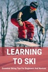 Learning To Ski: Essential Skiing Tips For Beginners And Novices: Skiing Tips - Williemae Grace - 9798700944601