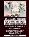 Bread Machine Cookbook: How To Open A Home Bakery: Baking Recipes For Beginners: Never-fail Homemade Bread Recipe: Gluten-free Healthy Bread Recipes - Malina Pronto - 9798701235098