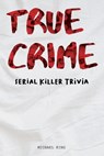 True Crime Serial Killer Trivia: Gifts for True Crime Fans; Disturbing Facts for the Morbidly Curious - Michael King - 9798707216350