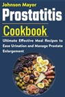 Prostatitis Cookbook: Ultimate Effective Meal Recipes to Ease Urination and Manage Prostate Enlargement - Johnson Mayor - 9798707342141
