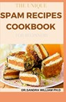 The Unique Spam Recipes Cookbook for Beginners: 90+ Amazing And Healthy Recipes from Traditional to Gourmet, Pizza, Sliders, Breakfast, Canned Meat An - Dr Sandra William Ph. D. - 9798707854613