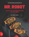 The Mysterious Recipes of Mr. Robot: Recipes That Can Bring Emotions Out of a Robot! - Rene Reed - 9798709146044