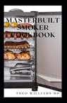 Masterbuilt Smoker Cookbook: All You Need To Know About Recipes To Master Skill Of Smoking - Theo Williams - 9798710006337