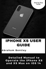 iPhone XS User Guide: Detailed Manual to Operate the iPhone XS and XS Max on iOS 14 - Abraham Bentley - 9798710425220