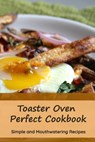 Toaster Oven Perfect Cookbook: Simple and Mouthwatering Recipes: Convenient and Declicious Meals - Lillian Fairley - 9798712923120
