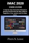 iMAC 2020 USER GUIDE: A step by step instruction Manual on getting started with the iMac 2020 for beginners, Pros, seniors and Pro iMac user - Piers N. Lowe - 9798715253224