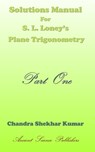 Solutions Manual for S. L. Loney's Plane Trigonometry (Part One) - Chandra Shekhar Kumar - 9798718634679