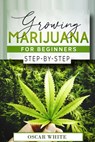 Growing Marijuana for Beginners: Step-by-Step in 10 STEPS - Oscar White - 9798720522650